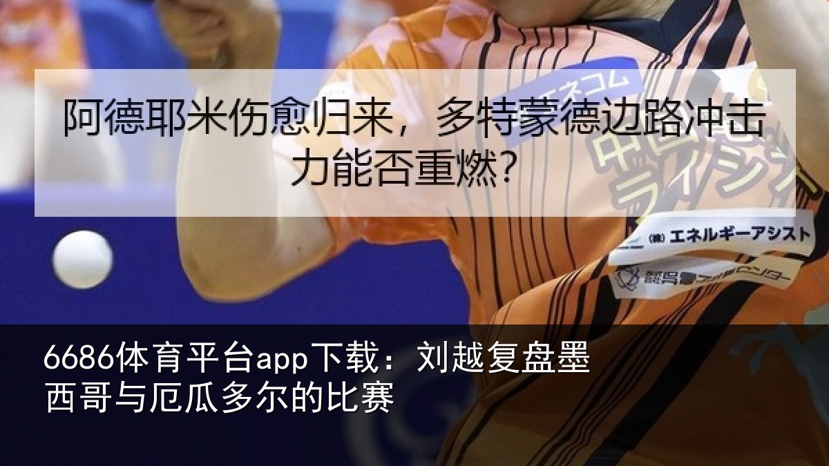 6686体育平台app下载:刘越复盘墨西哥与厄瓜多尔的比赛