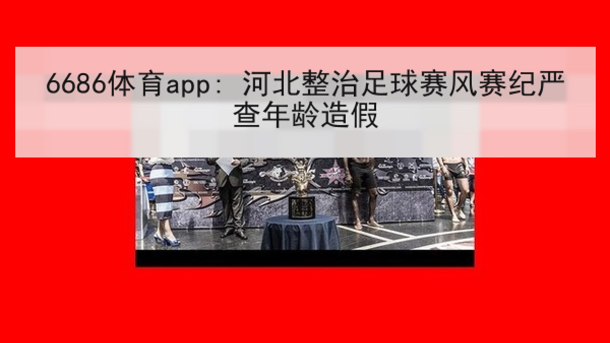 6686体育app: 河北整治足球赛风赛纪严查年龄造假