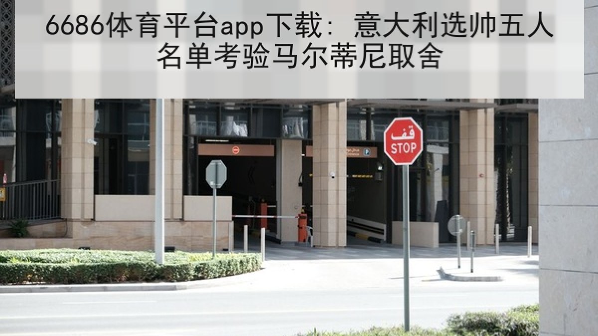 6686体育平台app下载: 意大利选帅五人名单考验马尔蒂尼取舍 6686体育平台app下载: 意大利选帅五人名单考验马尔蒂尼取舍