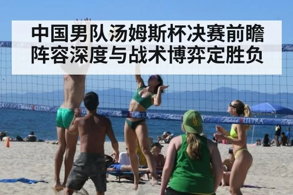 中国男队汤姆斯杯决赛前瞻阵容深度与战术博弈定胜负