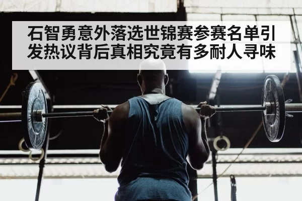 石智勇意外落选世锦赛参赛名单引发热议背后真相究竟有多耐人寻味