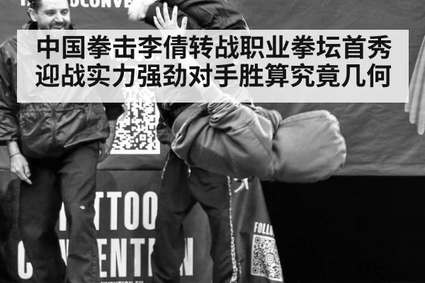 中国拳击李倩转战职业拳坛首秀迎战实力强劲对手胜算究竟几何